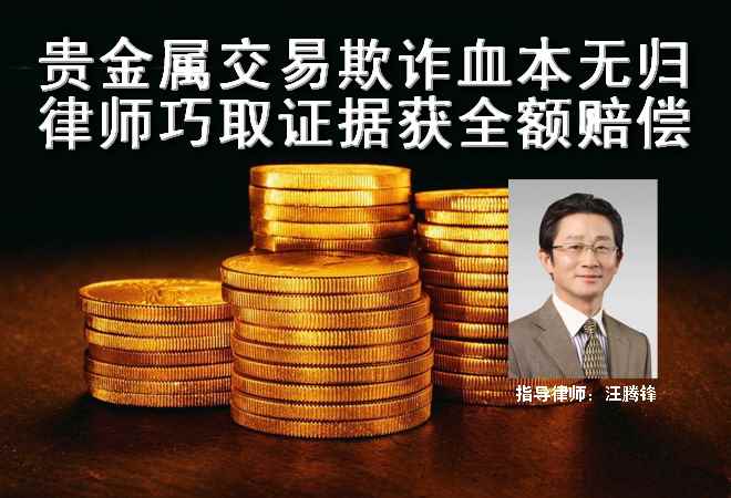 贵金属交易欺诈血本无归 律师巧取证据获全额赔偿