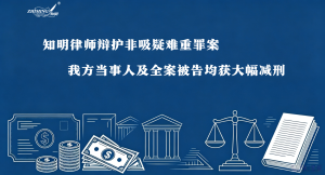 知明律师辩护非吸疑难重罪案 我方当事人及全案被告均获大幅减刑